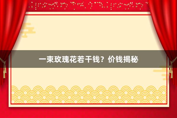 一束玫瑰花若干钱？价钱揭秘