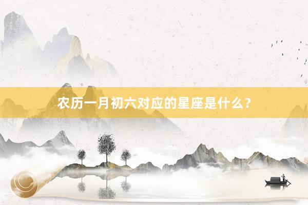 农历一月初六对应的星座是什么？