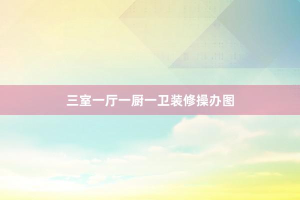 三室一厅一厨一卫装修操办图