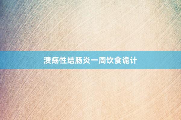 溃疡性结肠炎一周饮食诡计